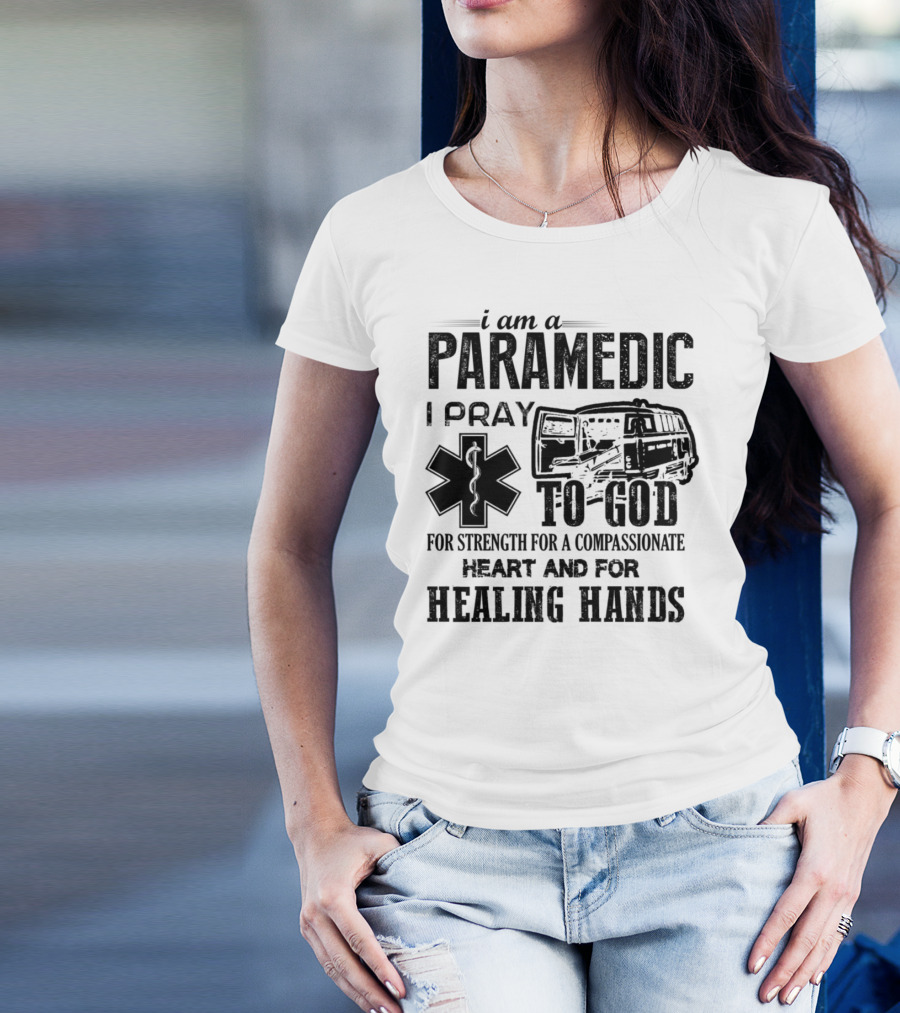 I Am A Paramedic I Pray To God For Strength Compassionate Heart Healing Hands T-Shirt