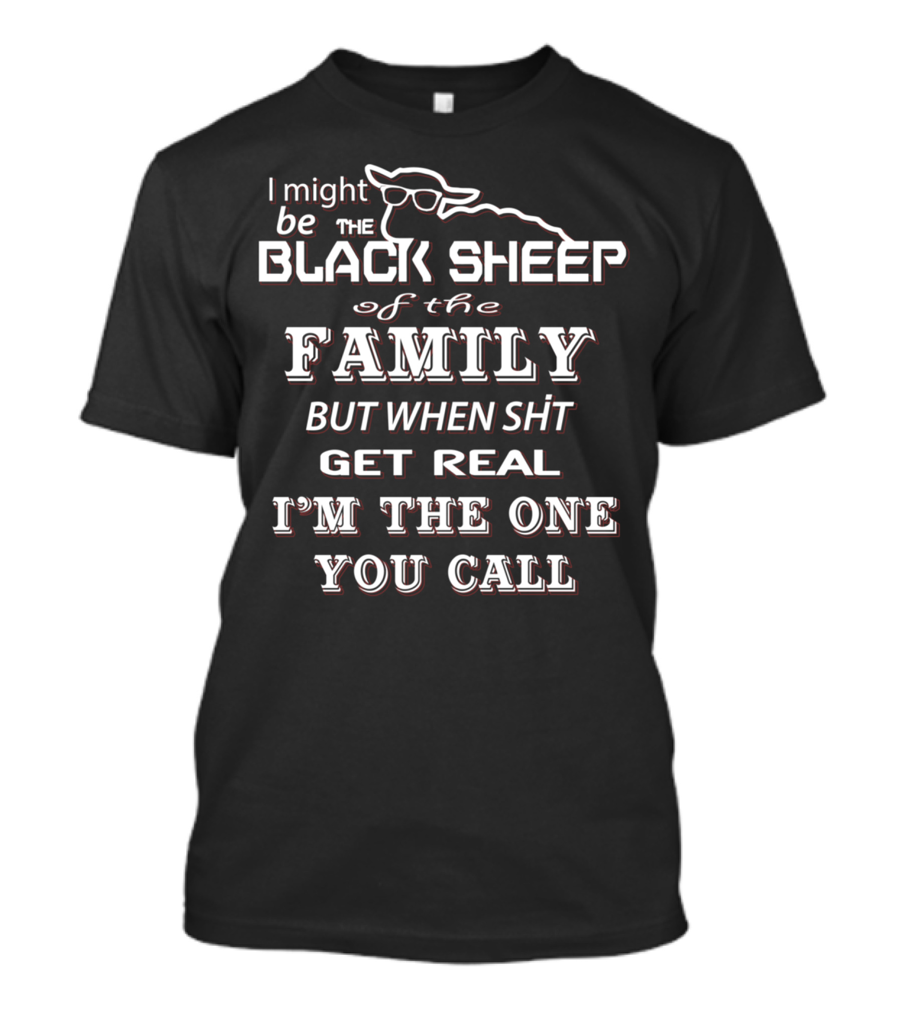 I Might Be The Black Sheep Of The Family But When Shit Get Real I'm The One You Call T-Shirt