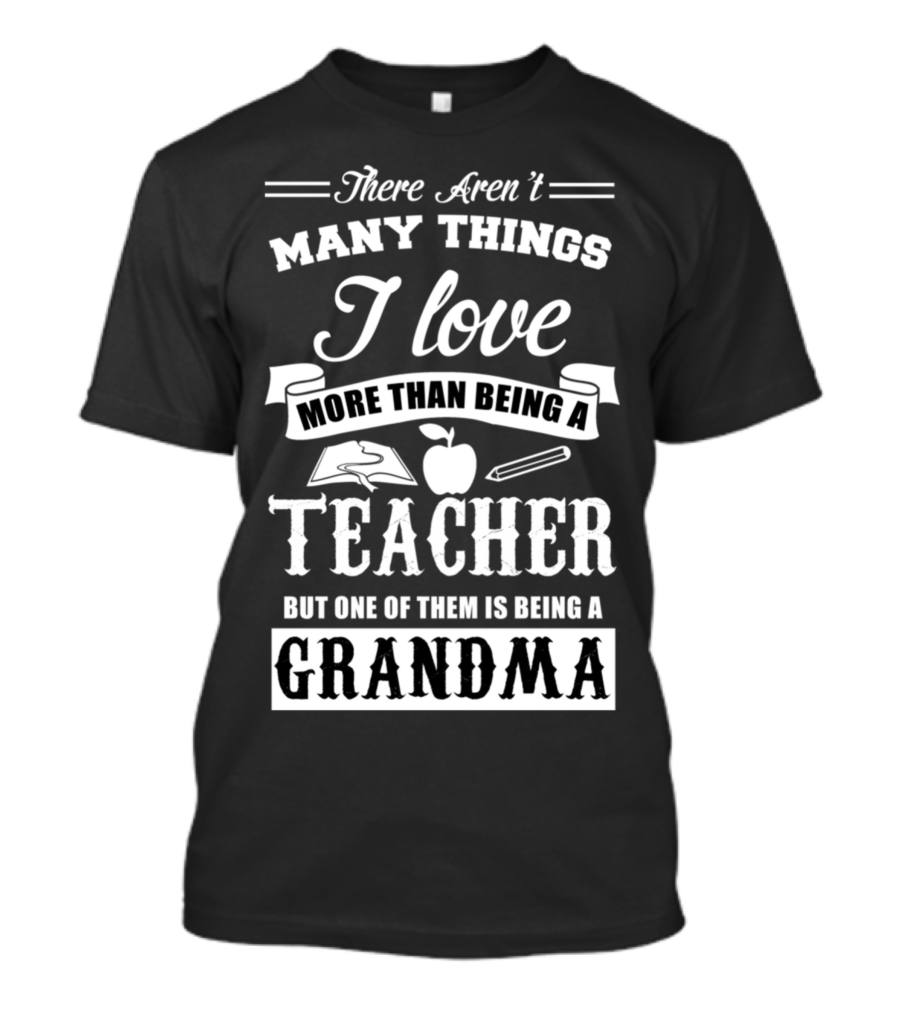There Aren't Many Things I Love More Than Being A Teacher But One Of Them Is Being A Grandma T-Shirt