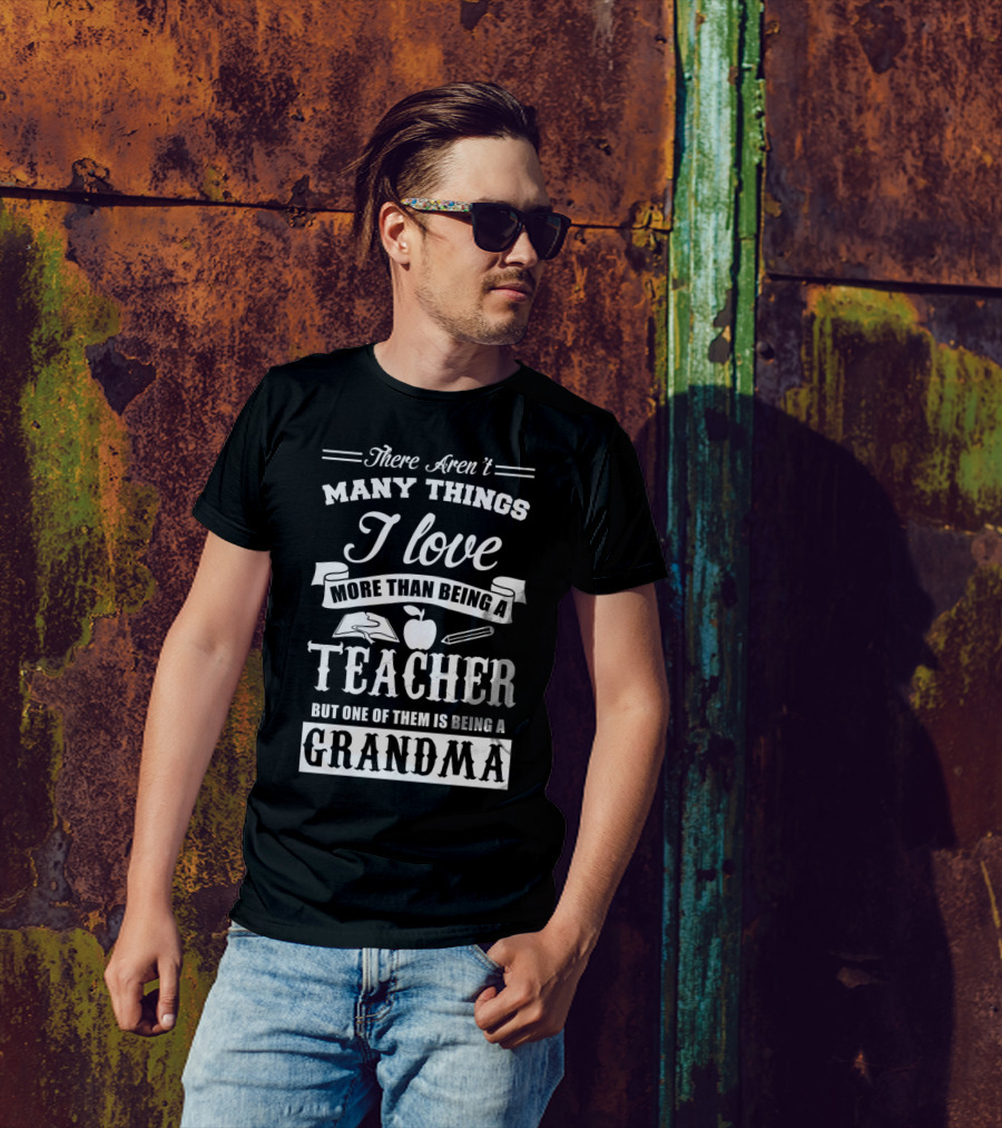 There Aren't Many Things I Love More Than Being A Teacher But One Of Them Is Being A Grandma T-Shirt