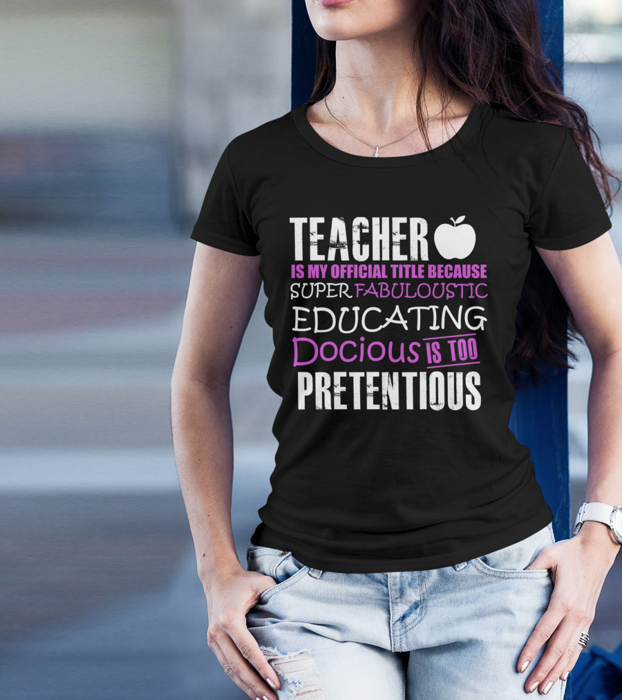 TEACHER IS MY OFFICIAL TITLE BECAUSE SUPER FABULOUSTIC EDUCATING DOCIOUS IS TOO PRETENTIOUS T-Shirt