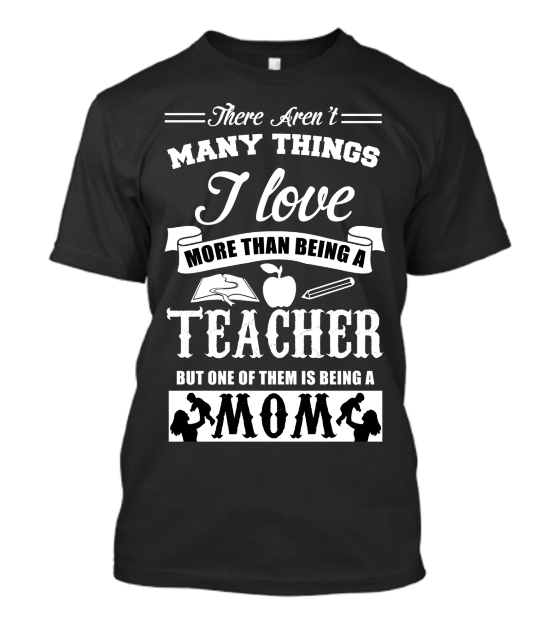 There Aren't Many Things I Love More Than Being A Teacher But One Of Them Is Being A Mom T-Shirt