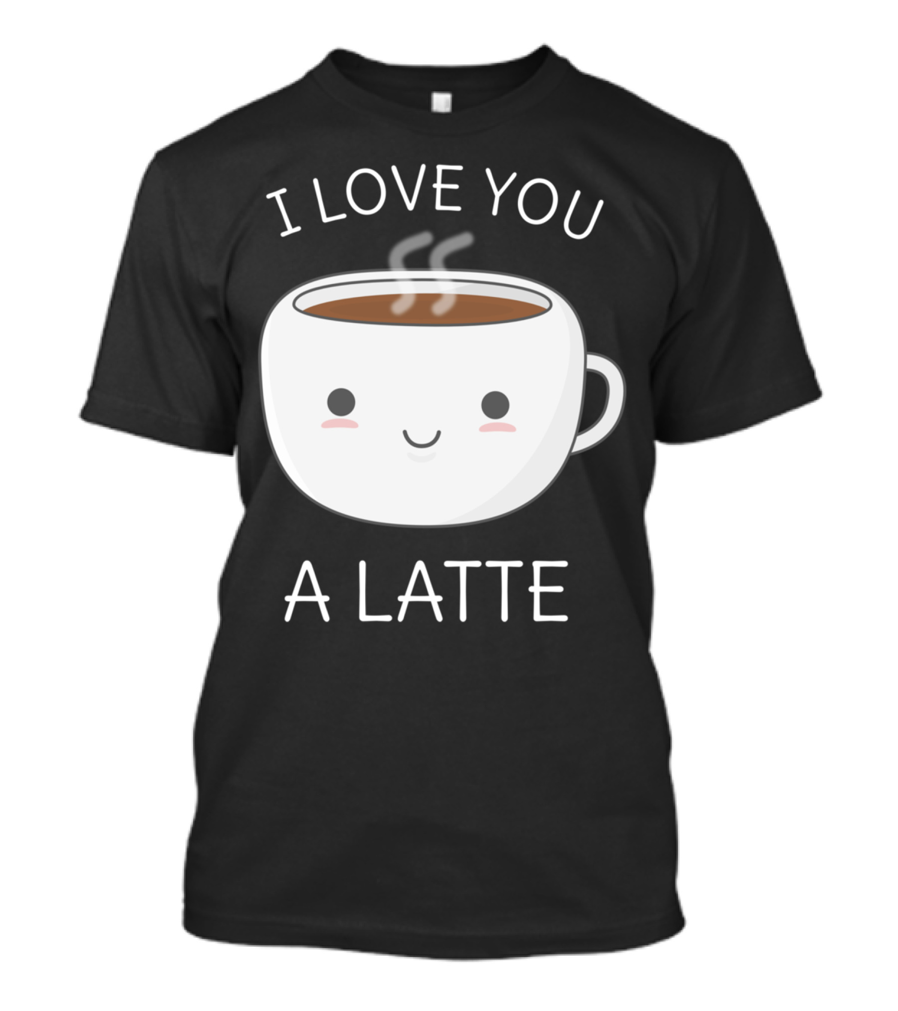 I Love You A Latte - Funny Coffee Pun T-Shirt