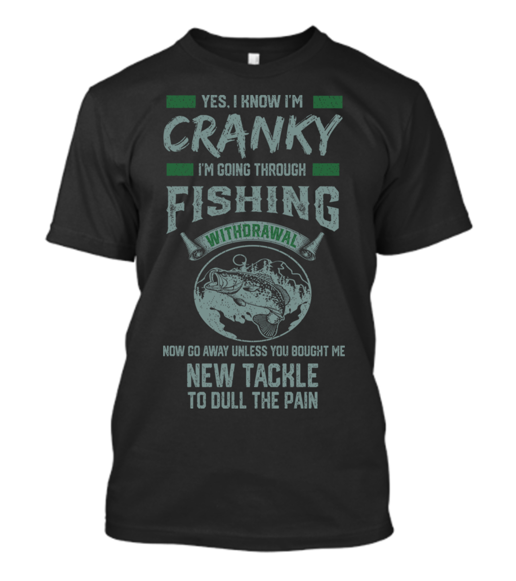 Yes I Know I'm Cranky I'm Going Through Fishing Withdrawal Now Go Away Unless You Bought Me New Tackle To Dull The Pain T-Shirt