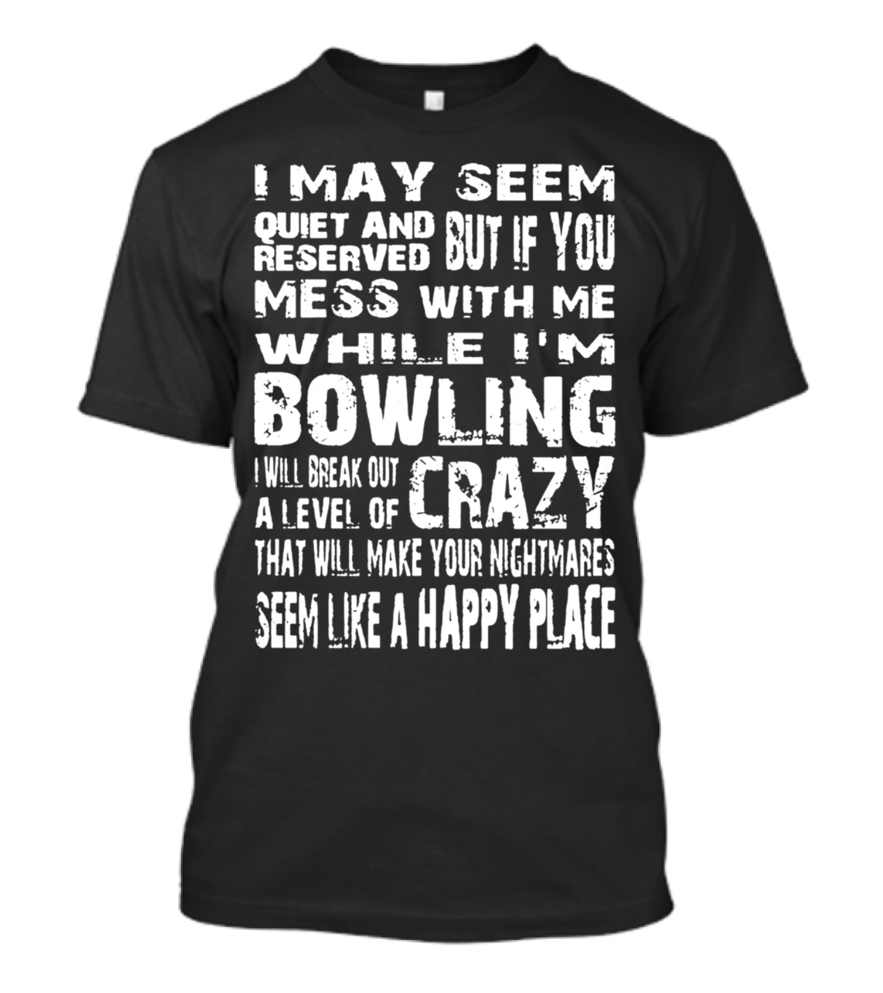 I May Seem Quiet And Reserved But If You Mess With Me While I'm Bowling I Will Break Out A Level Of Crazy That Will Make Your Nightmares Seem Like A Happy Place T-Shirt