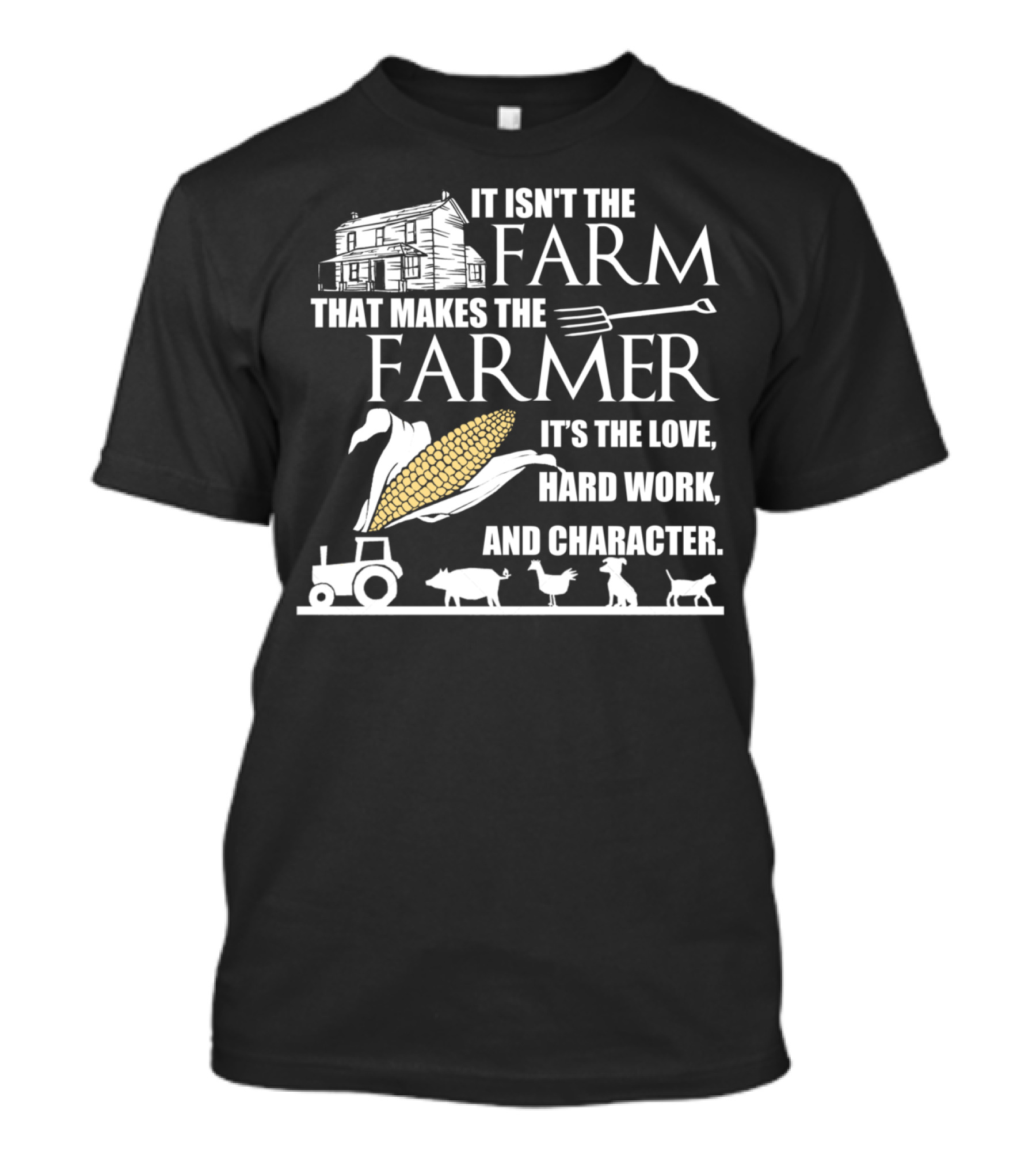 IT ISN'T THE FARM THAT MAKES THE FARMER IT'S THE LOVE HARD WORK AND CHARACTER T-Shirt