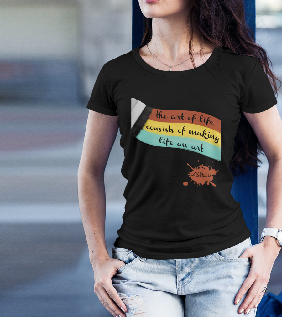 The Art Of Life Consists Of Making Life An Art - Voltaire T-Shirt