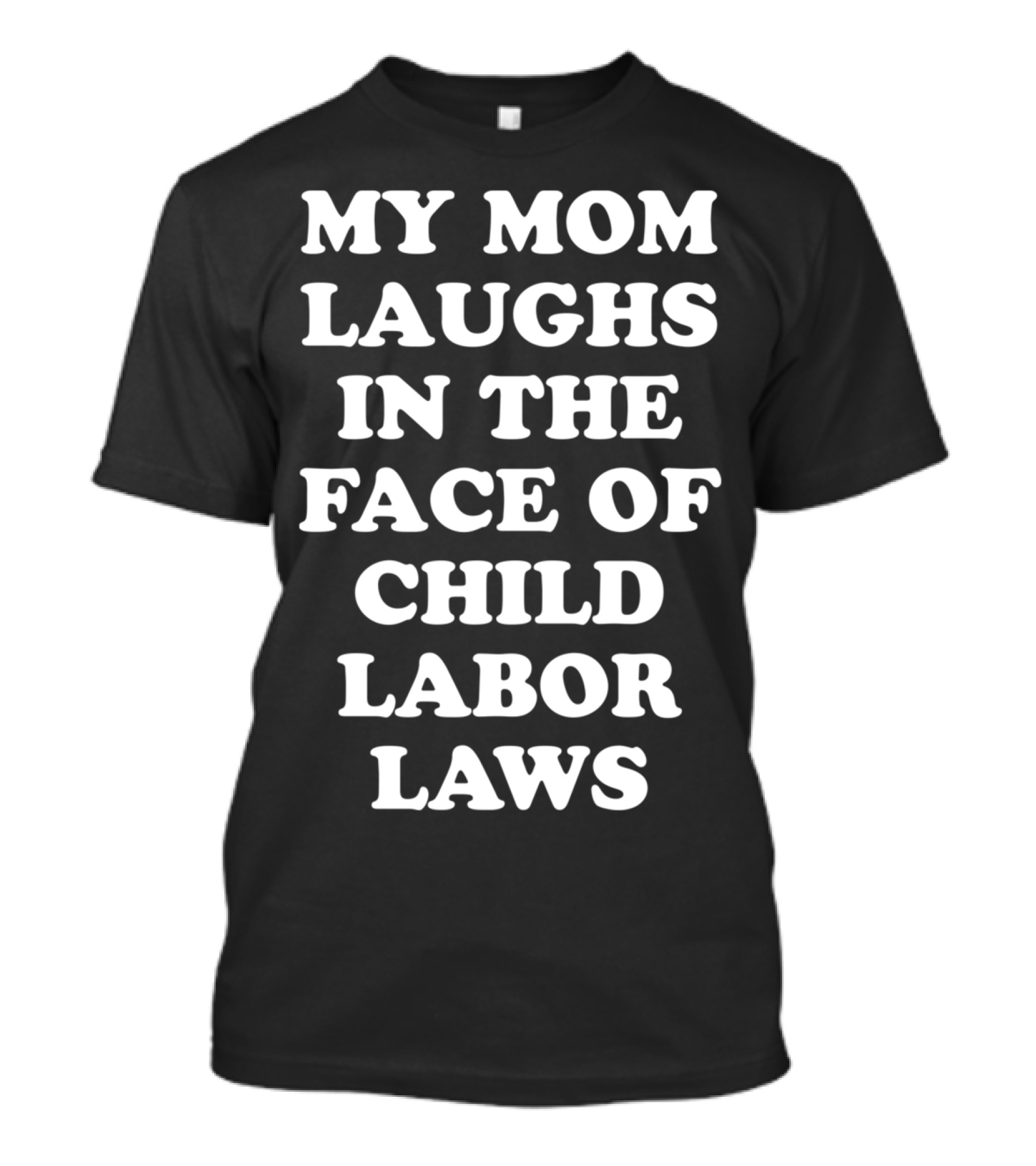 My Mom Laughs In The Face Of Child Labor Laws T-Shirt