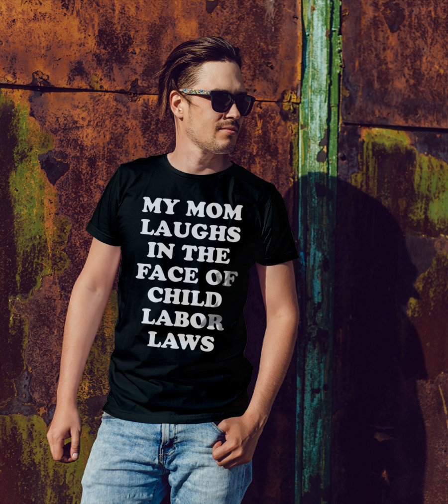 My Mom Laughs In The Face Of Child Labor Laws T-Shirt