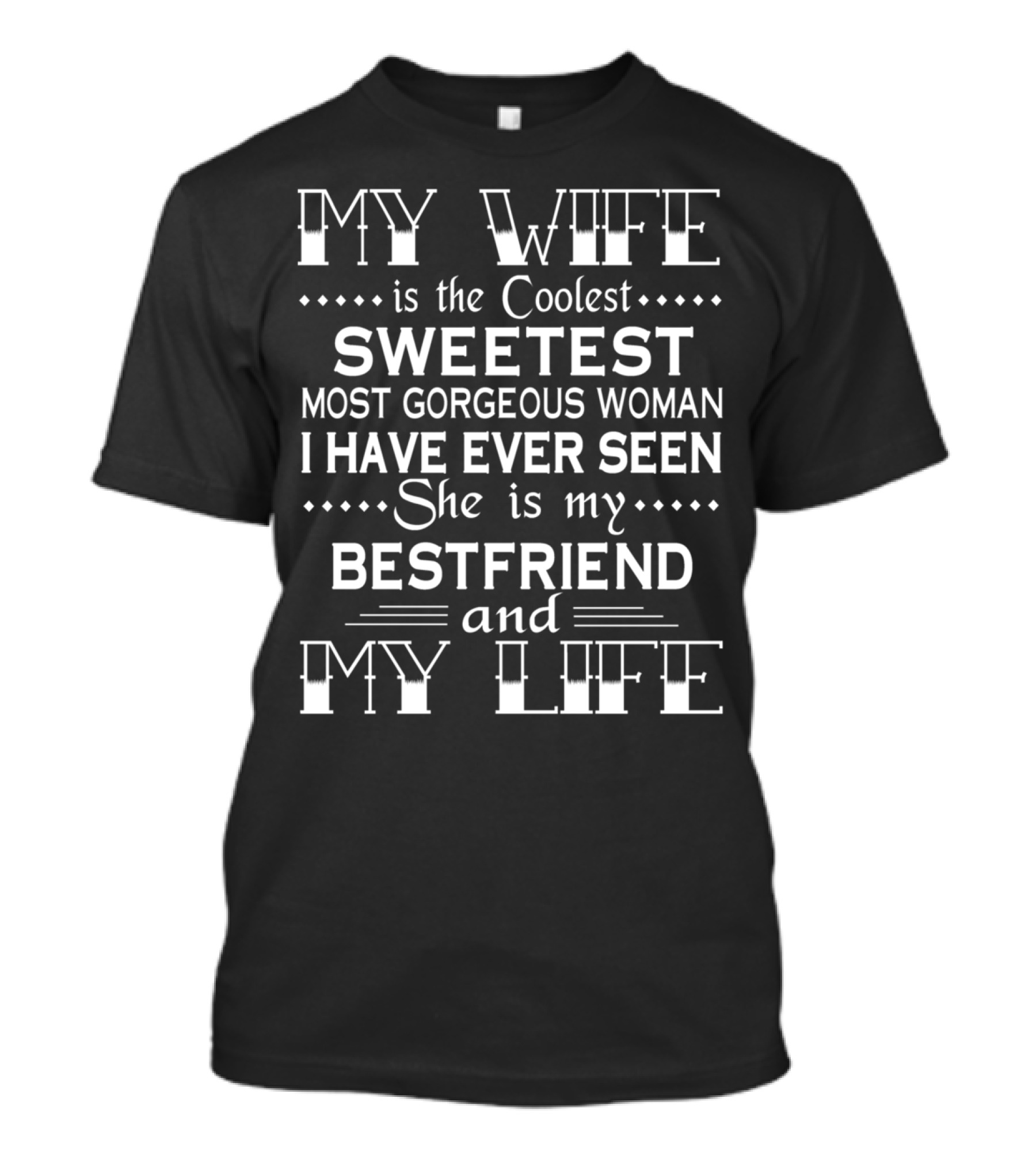 MY WIFE IS THE COOLEST SWEETEST MOST GORGEOUS WOMAN I HAVE EVER SEEN SHE IS MY BESTFRIEND AND MY LIFE T-Shirt