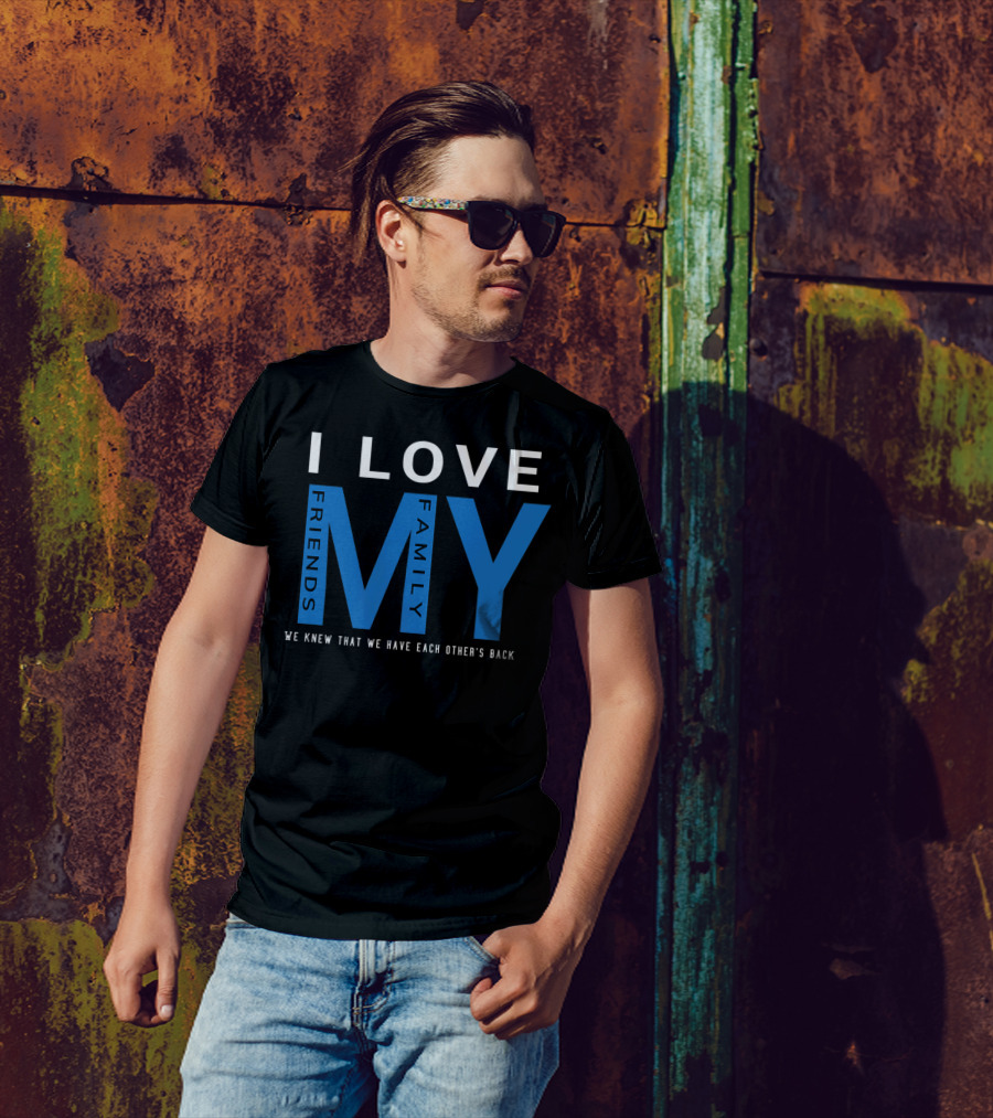 I Love My Friends My Family We Knew That We Have Each Other's Back T-Shirt