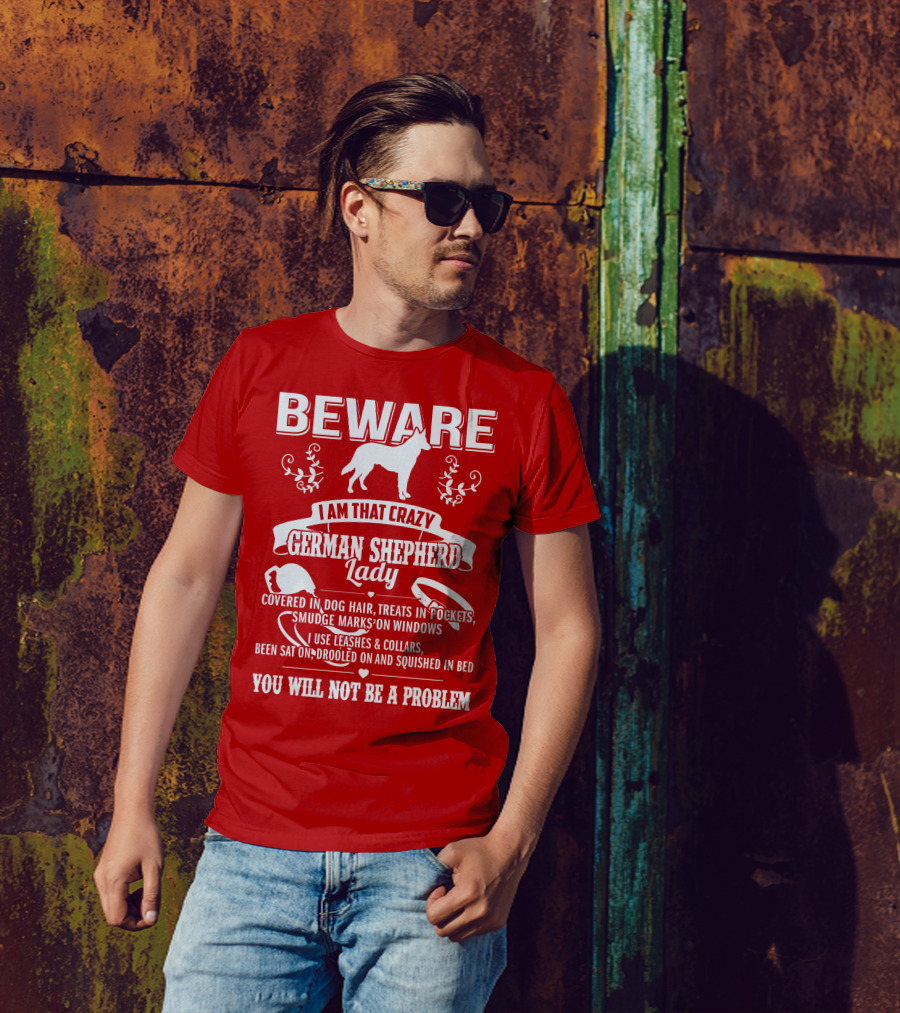 BEWARE I Am That Crazy German Shepherd Lady Covered In Dog Hair Treats In Pockets Smudge Marks On Windows You Will Not Be A Problem T-Shirt