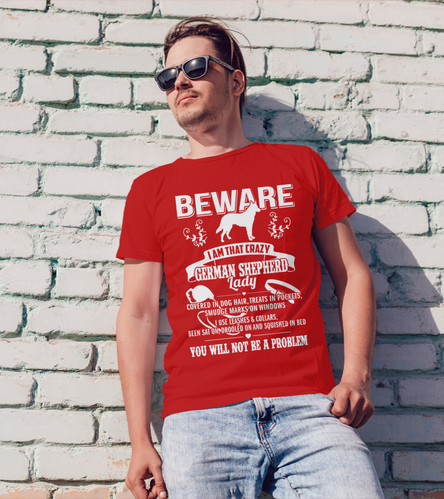 BEWARE I Am That Crazy German Shepherd Lady Covered In Dog Hair Treats In Pockets Smudge Marks On Windows You Will Not Be A Problem T-Shirt
