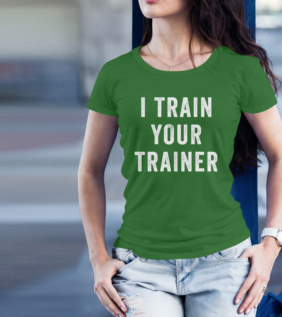 I Train Your Trainer T-Shirt