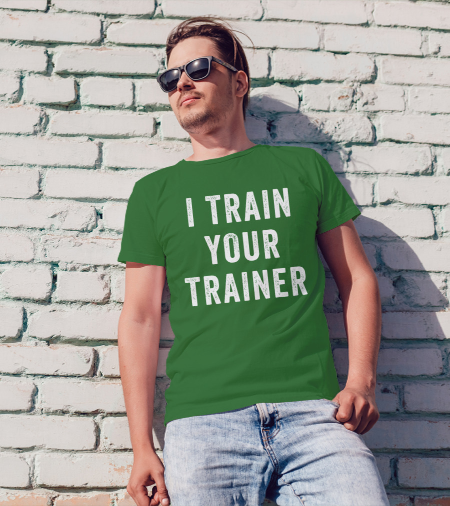 I Train Your Trainer T-Shirt