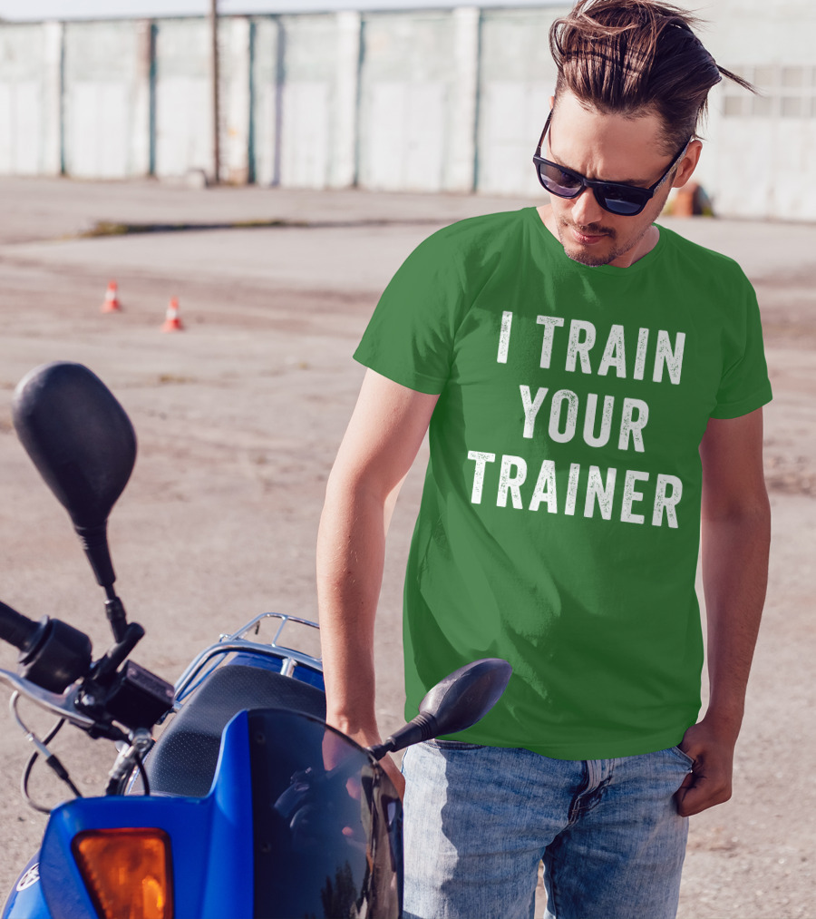I Train Your Trainer T-Shirt