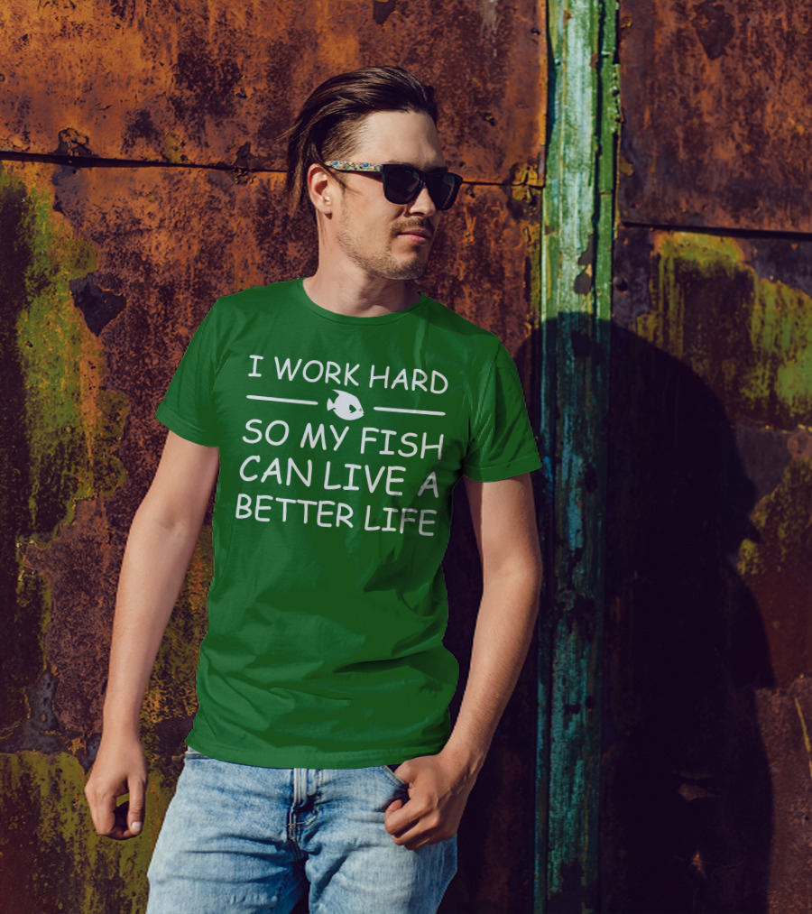 I Work Hard So My Fish Can Live A Better Life Fish T-Shirt