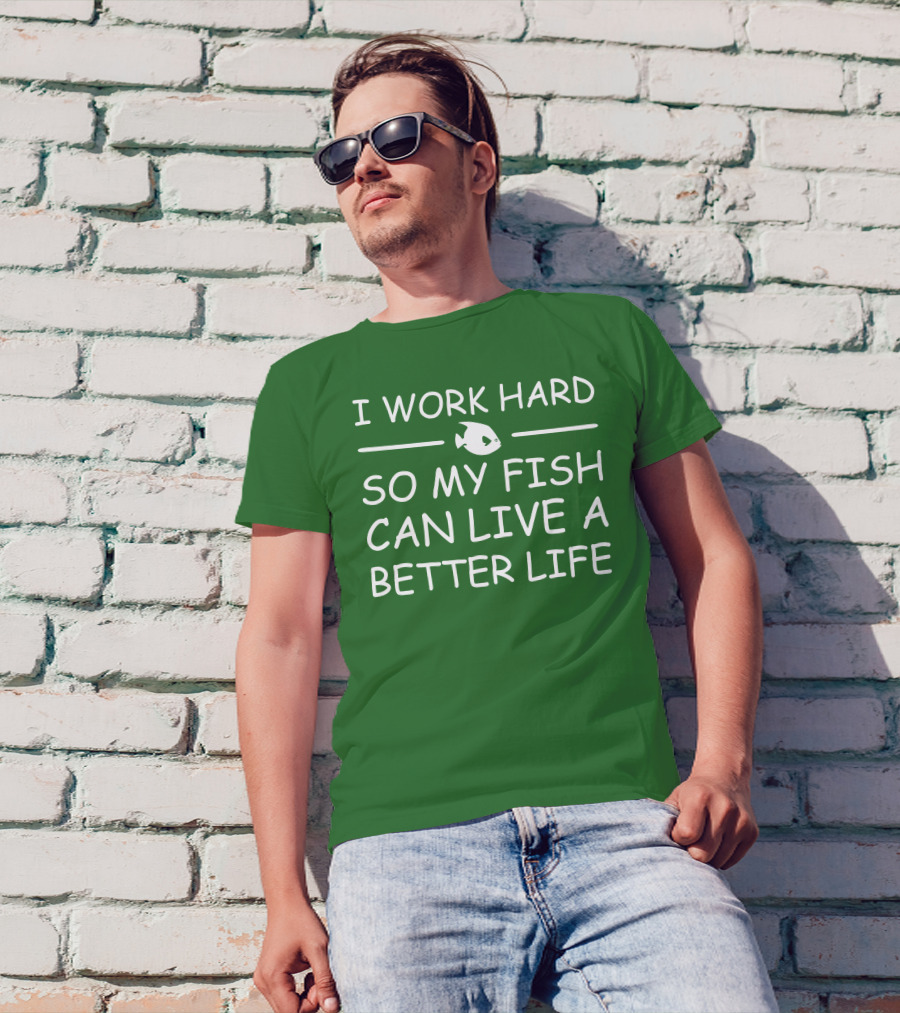 I Work Hard So My Fish Can Live A Better Life Fish T-Shirt