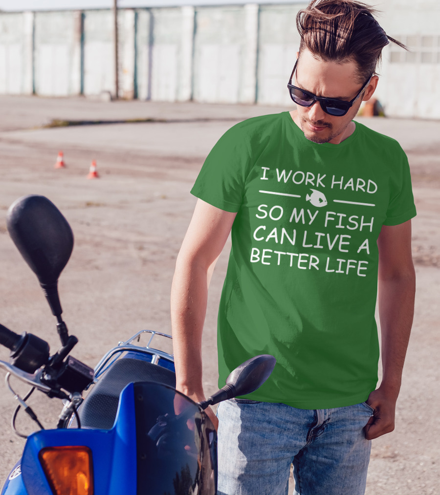 I Work Hard So My Fish Can Live A Better Life Fish T-Shirt