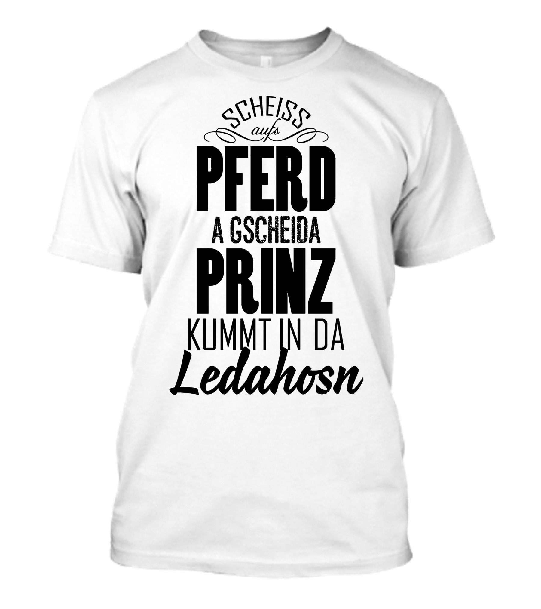 Scheiß Aufs Pferd A Gscheida Prinz Kumt In Da Ledahosn T-Shirt