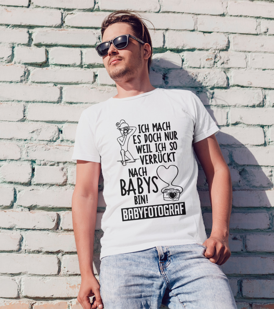 Ich Mach Es Doch Nur Weil Ich So Verrückt Nach Babys Bin Babyfotograf T-Shirt
