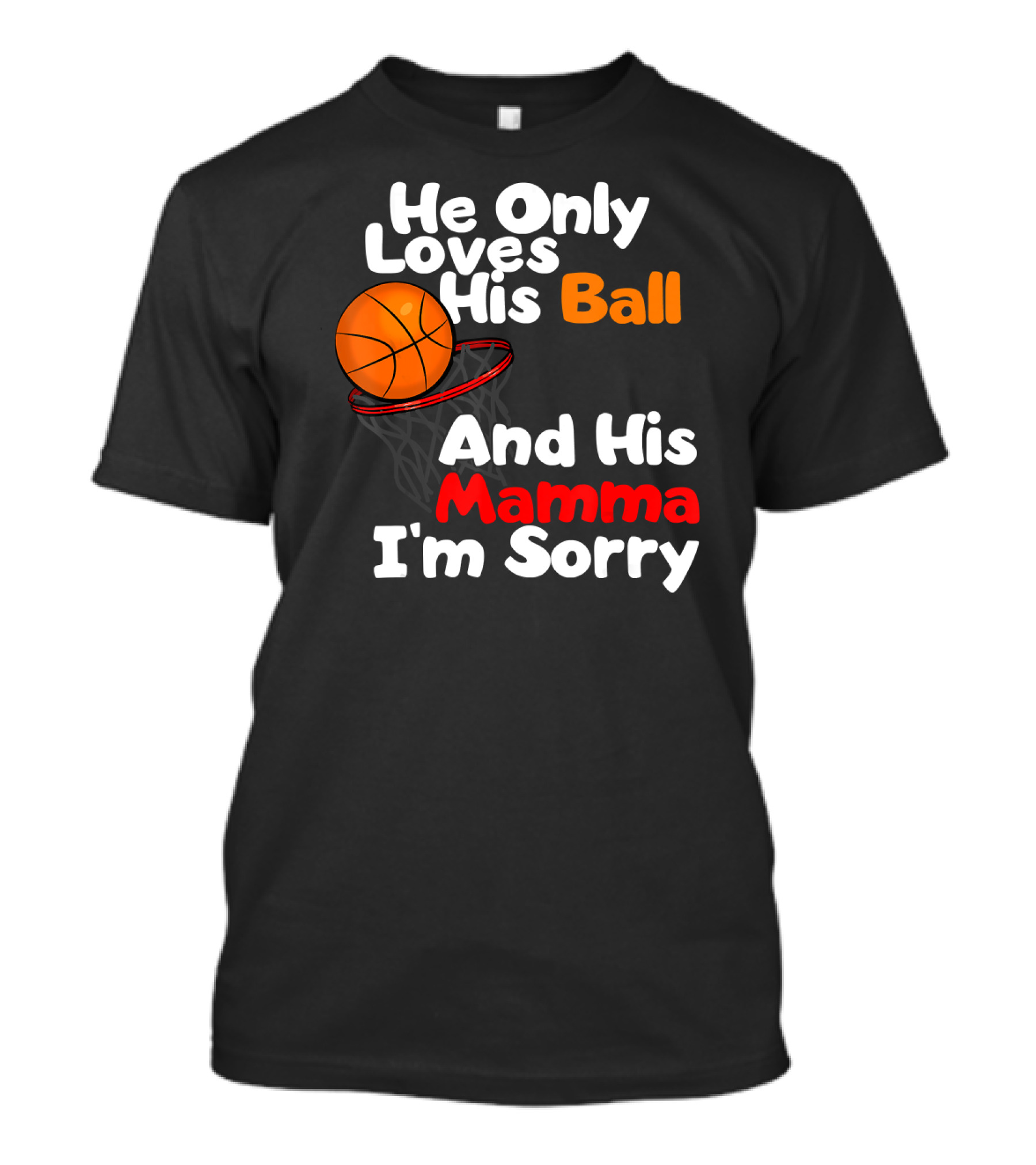 He Only Loves His Ball And His Mamma I'm Sorry Basketball T-Shirt