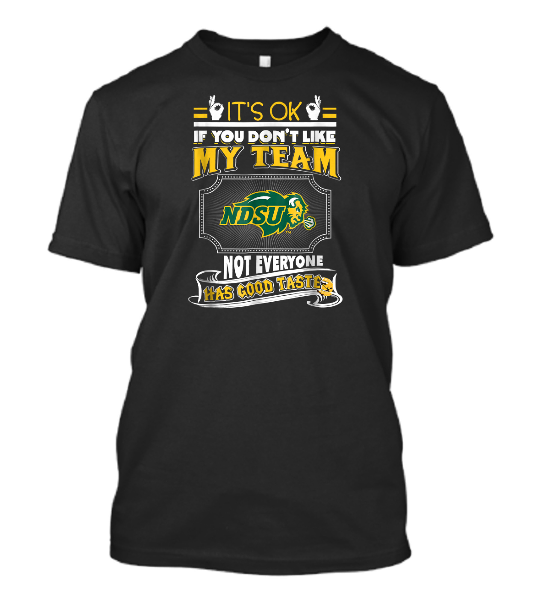 IT'S OK IF YOU DON'T LIKE MY TEAM NDSU BISON NOT EVERYONE HAS GOOD TASTE T-Shirt