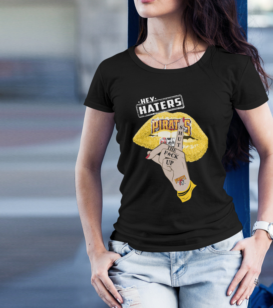 Hey Haters Pittsburgh Pirates Shut The F**K Up T-Shirt