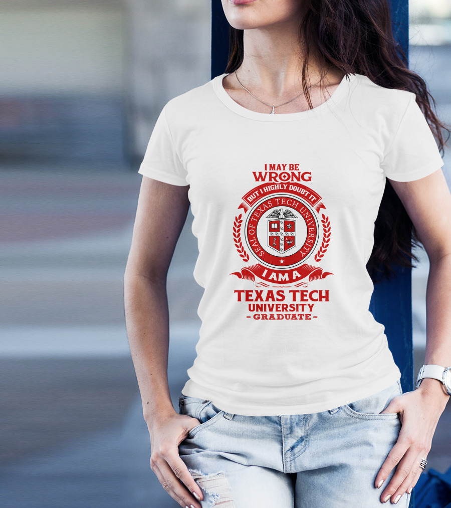 I May Be Wrong But I Highly Doubt It I Am A Texas Tech University Graduate Seal T-Shirt