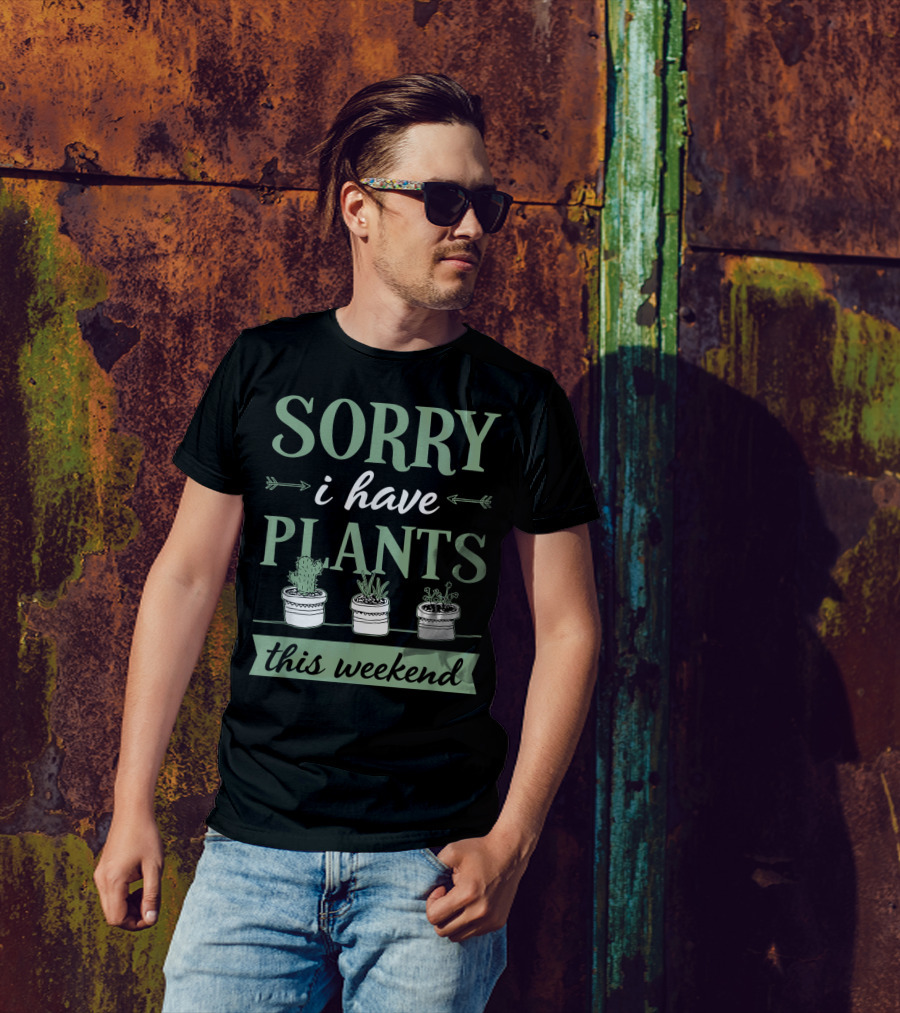 Sorry I Have Plants This Weekend Plant Lover Eco Chic Indoor Gardening T-Shirt