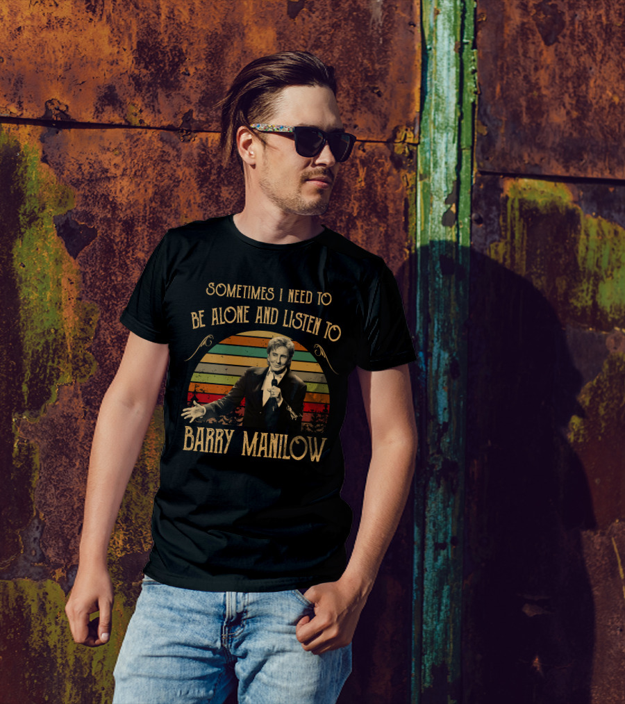 Sometimes I Need To Be Alone And Listen To Barry Manilow T-Shirt