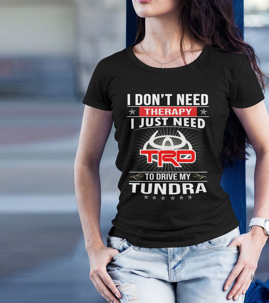 I Don't Need Therapy I Just Need TRD To Drive My Tundra T-Shirt
