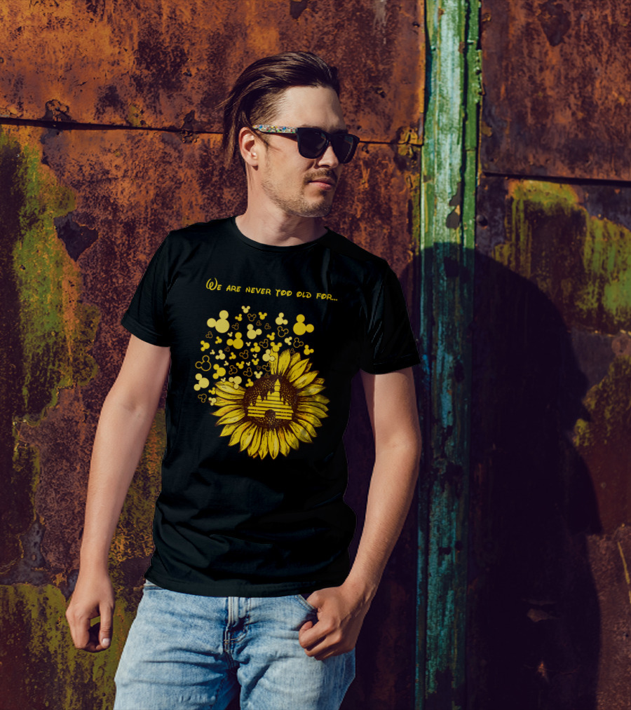 We Are Never Too Old For Mouse Castle Sunflower Magic T-Shirt