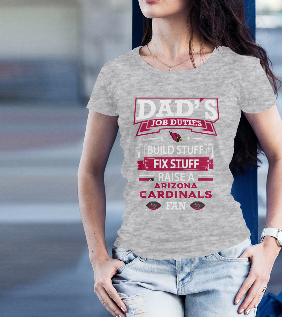 Dad's Job Duties Build Stuff Fix Stuff Raise A Arizona Cardinals Fan T-Shirt