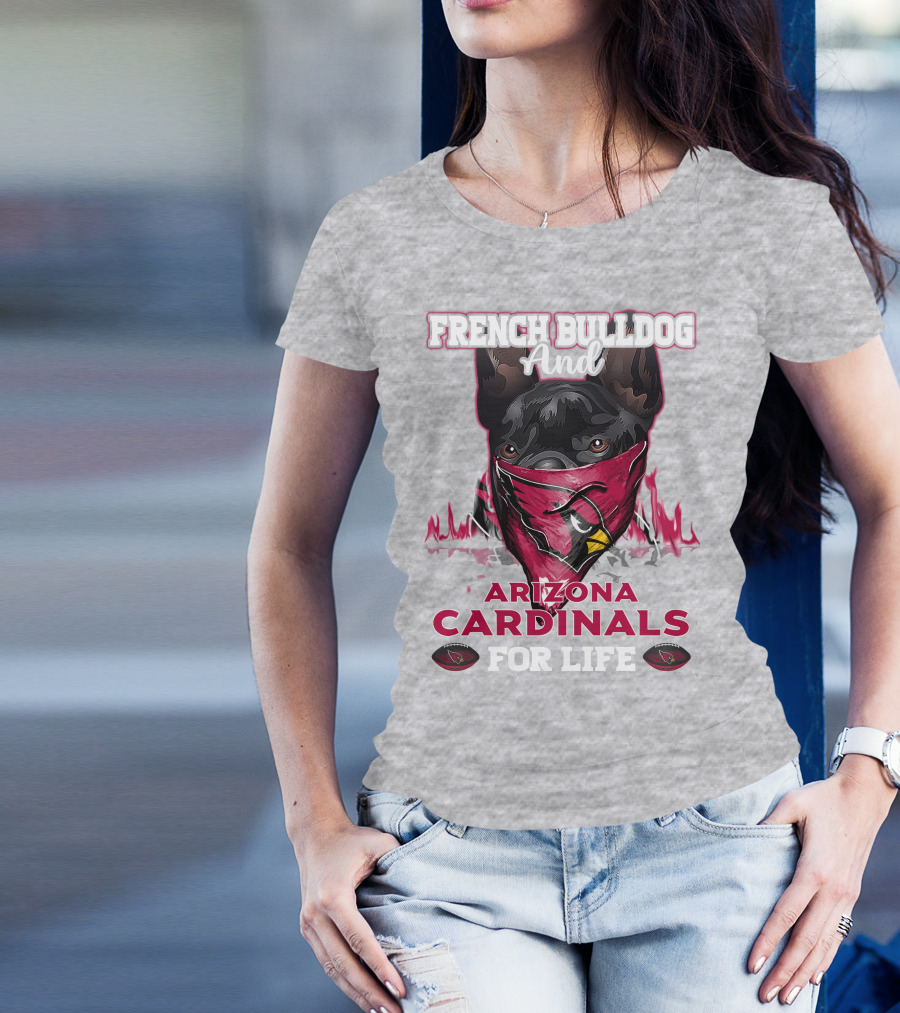 French Bulldog And Arizona Cardinals For Life T-Shirt