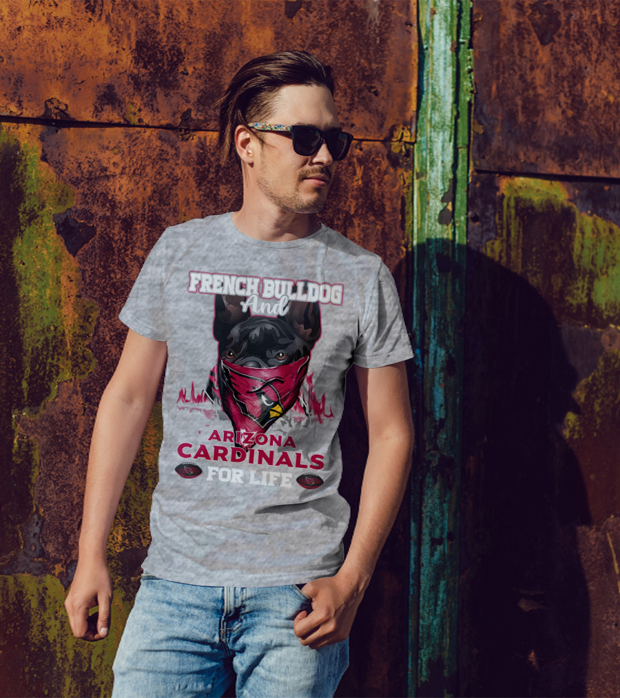 French Bulldog And Arizona Cardinals For Life T-Shirt