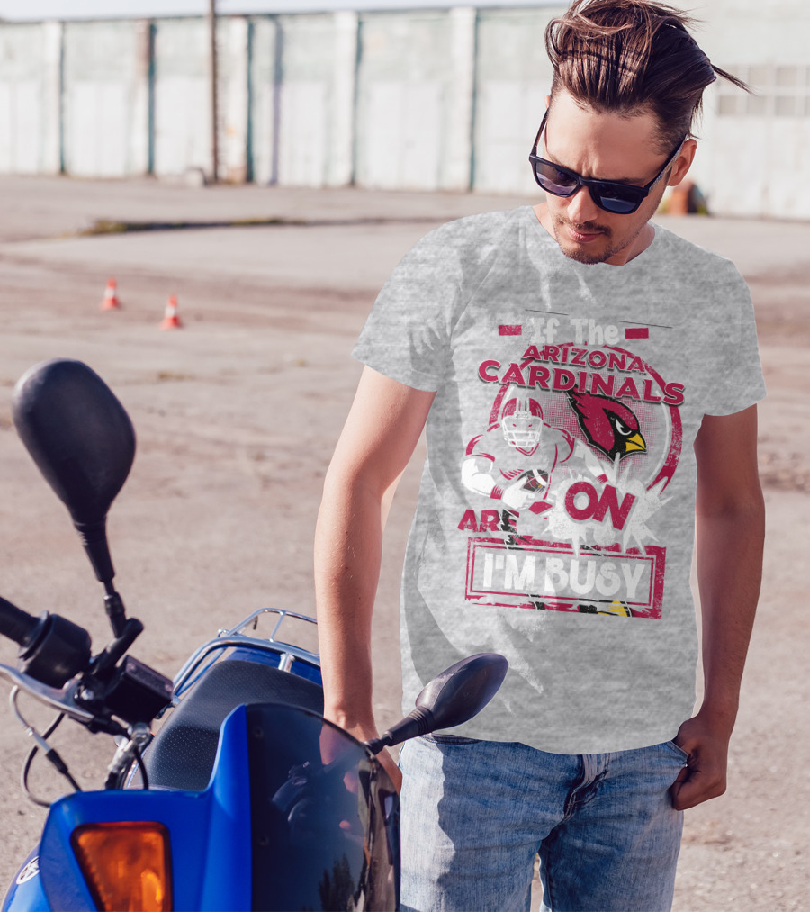 If The Arizona Cardinals Are On I'm Busy T-Shirt