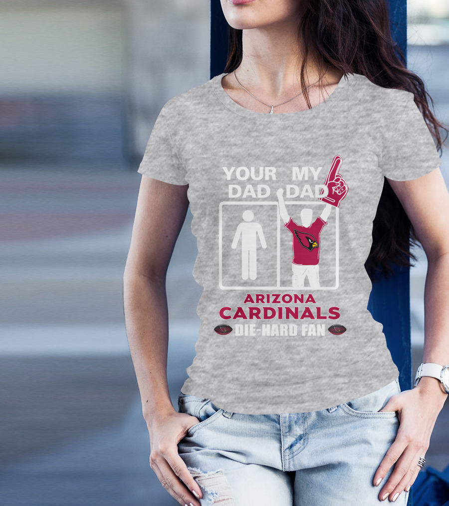 Your Dad My Dad Arizona Cardinals Die-Hard Fan T-Shirt