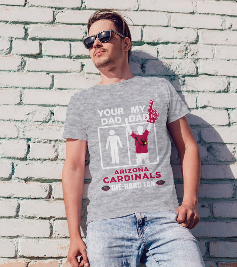Your Dad My Dad Arizona Cardinals Die-Hard Fan T-Shirt