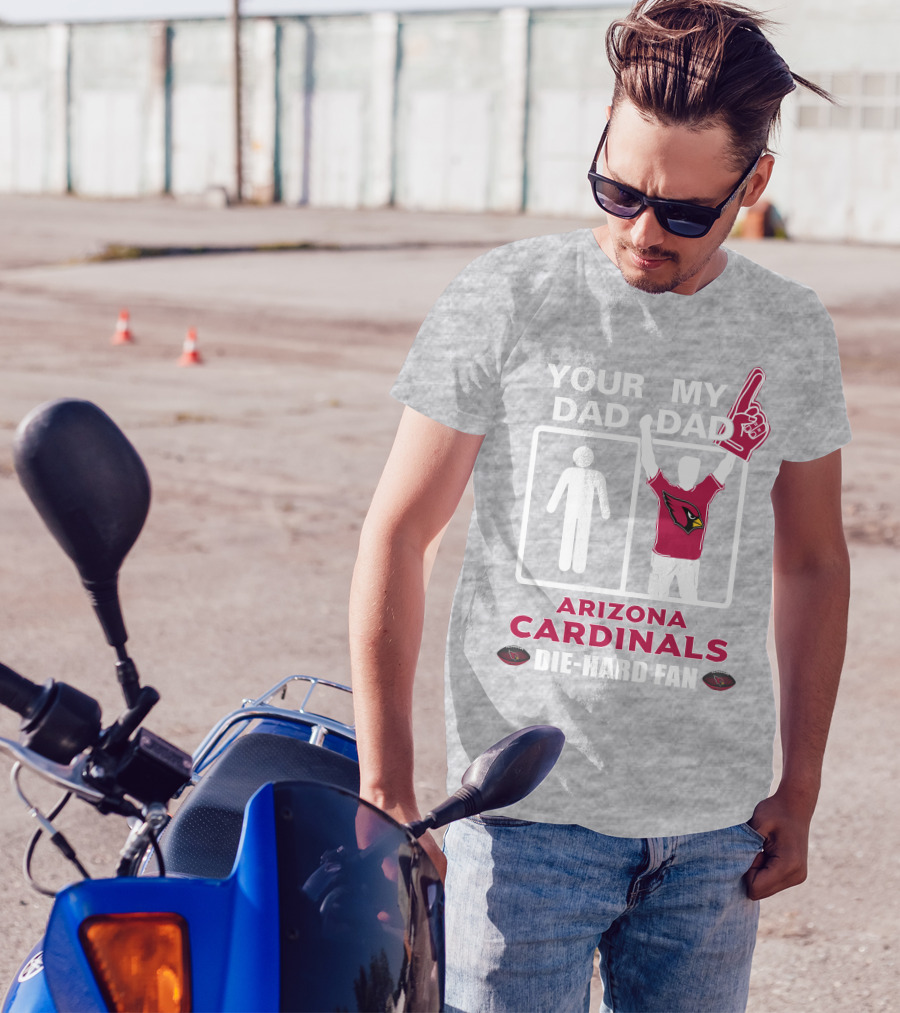 Your Dad My Dad Arizona Cardinals Die-Hard Fan T-Shirt