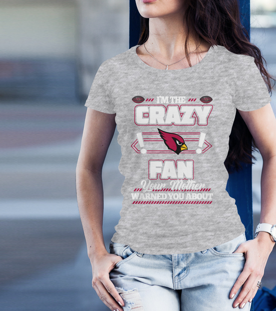 I'm The Crazy Fan Your Mother Warned You About Arizona Cardinals T-Shirt