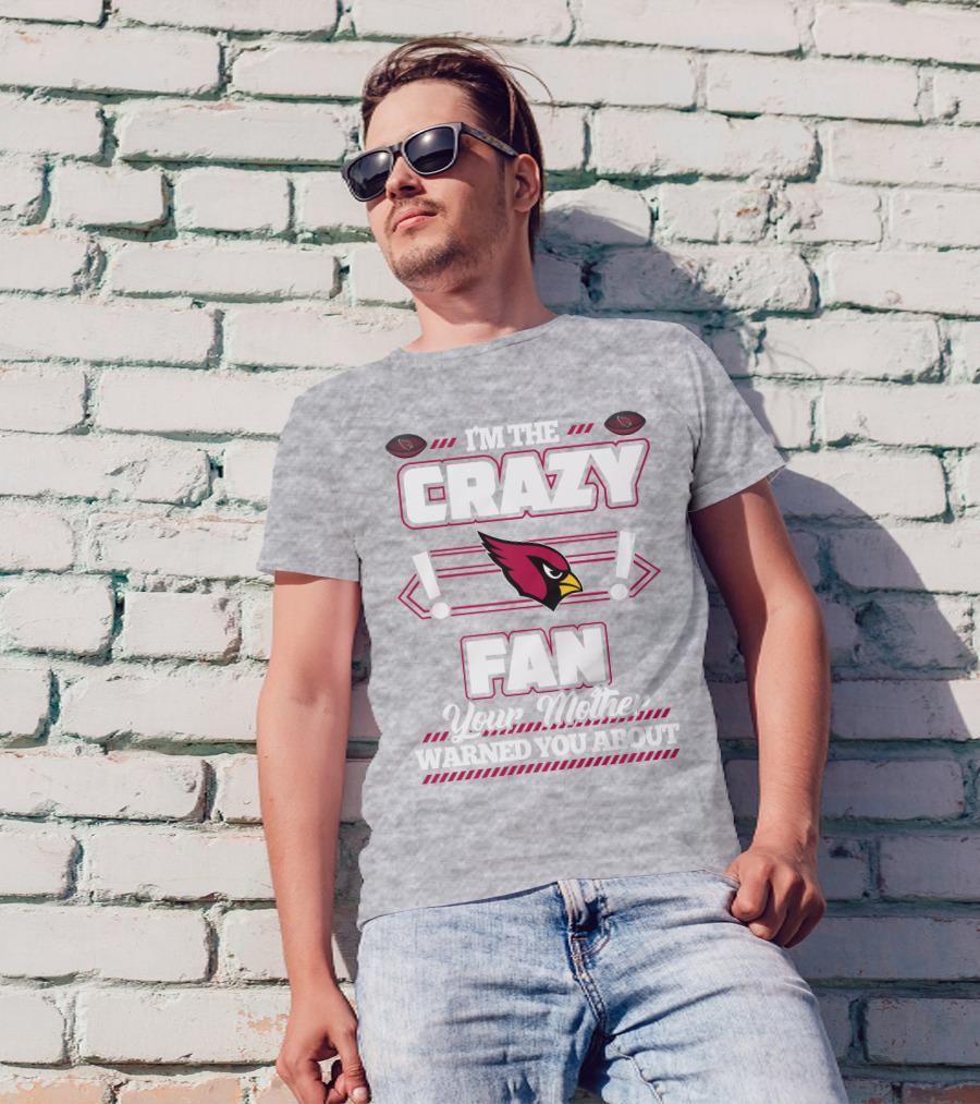 I'm The Crazy Fan Your Mother Warned You About Arizona Cardinals T-Shirt