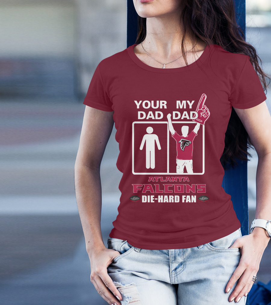 YOUR DAD MY DAD ATLANTA FALCONS DIE-HARD FAN T-Shirt