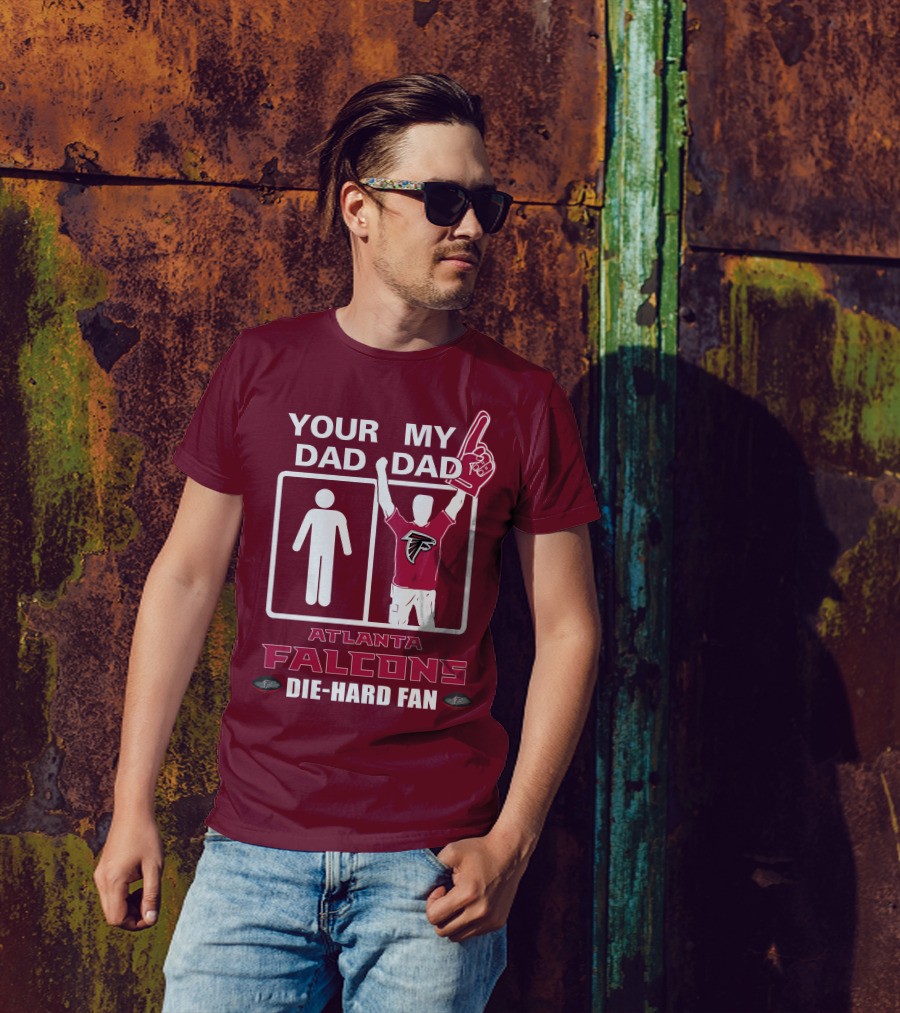 YOUR DAD MY DAD ATLANTA FALCONS DIE-HARD FAN T-Shirt