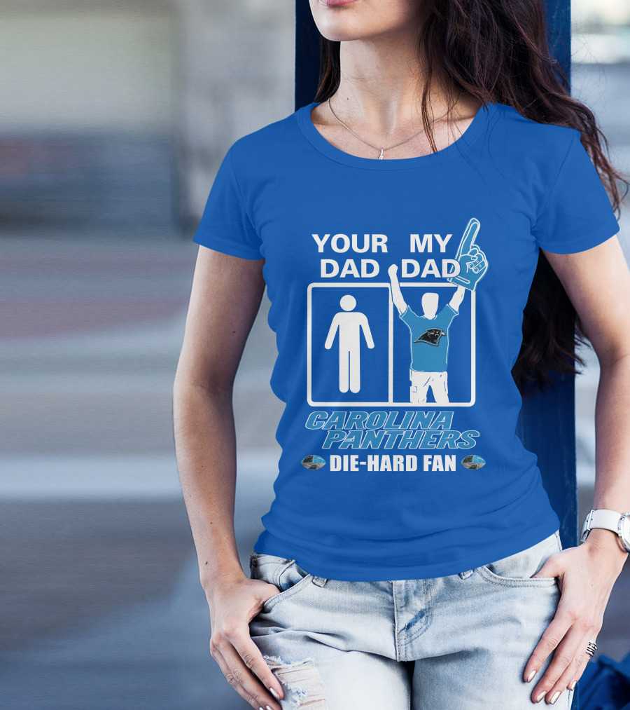 YOUR DAD MY DAD CAROLINA PANTHERS DIE-HARD FAN T-Shirt