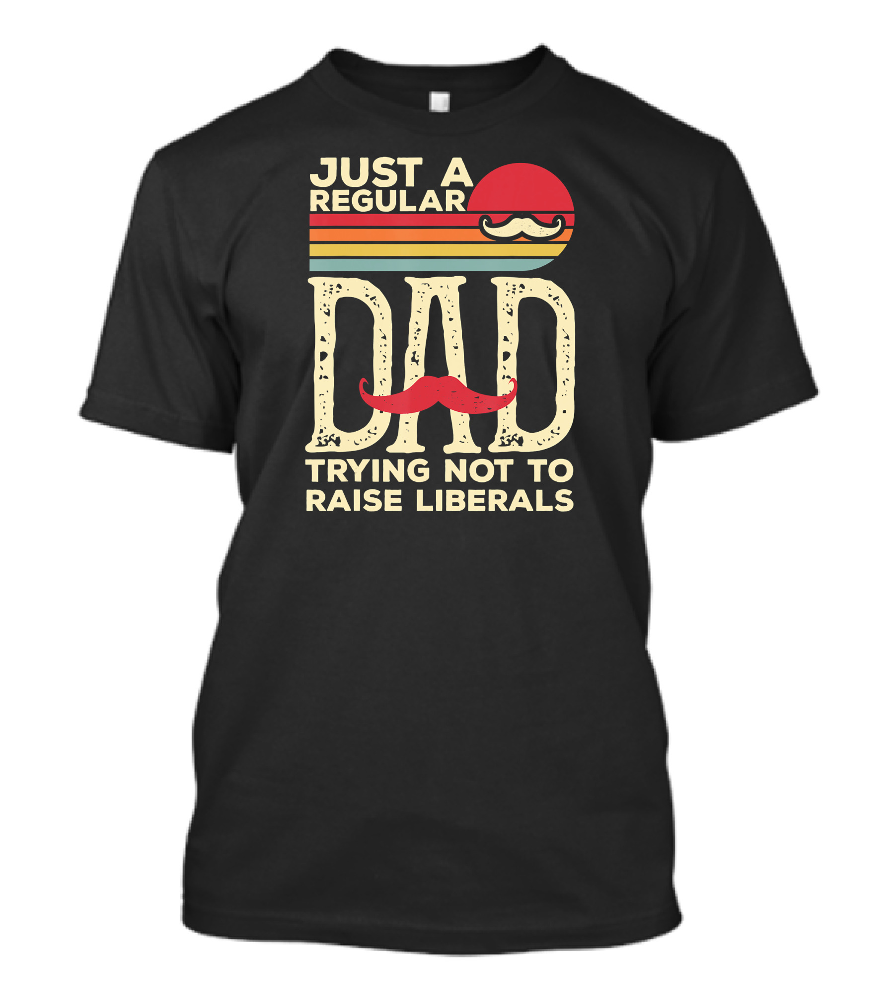 Just A Regular Dad Trying Not To Raise Liberals T-Shirt