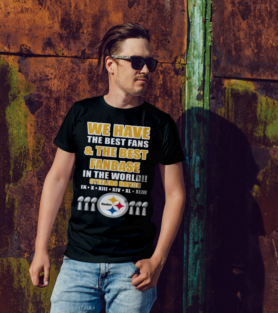 WE HAVE THE BEST FANS And THE BEST FANBASE IN THE WORLD STEELERS NATION IX X XIII XIV XL XLIII T-Shirt