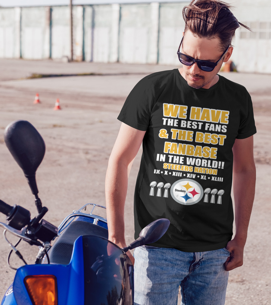 WE HAVE THE BEST FANS And THE BEST FANBASE IN THE WORLD STEELERS NATION IX X XIII XIV XL XLIII T-Shirt