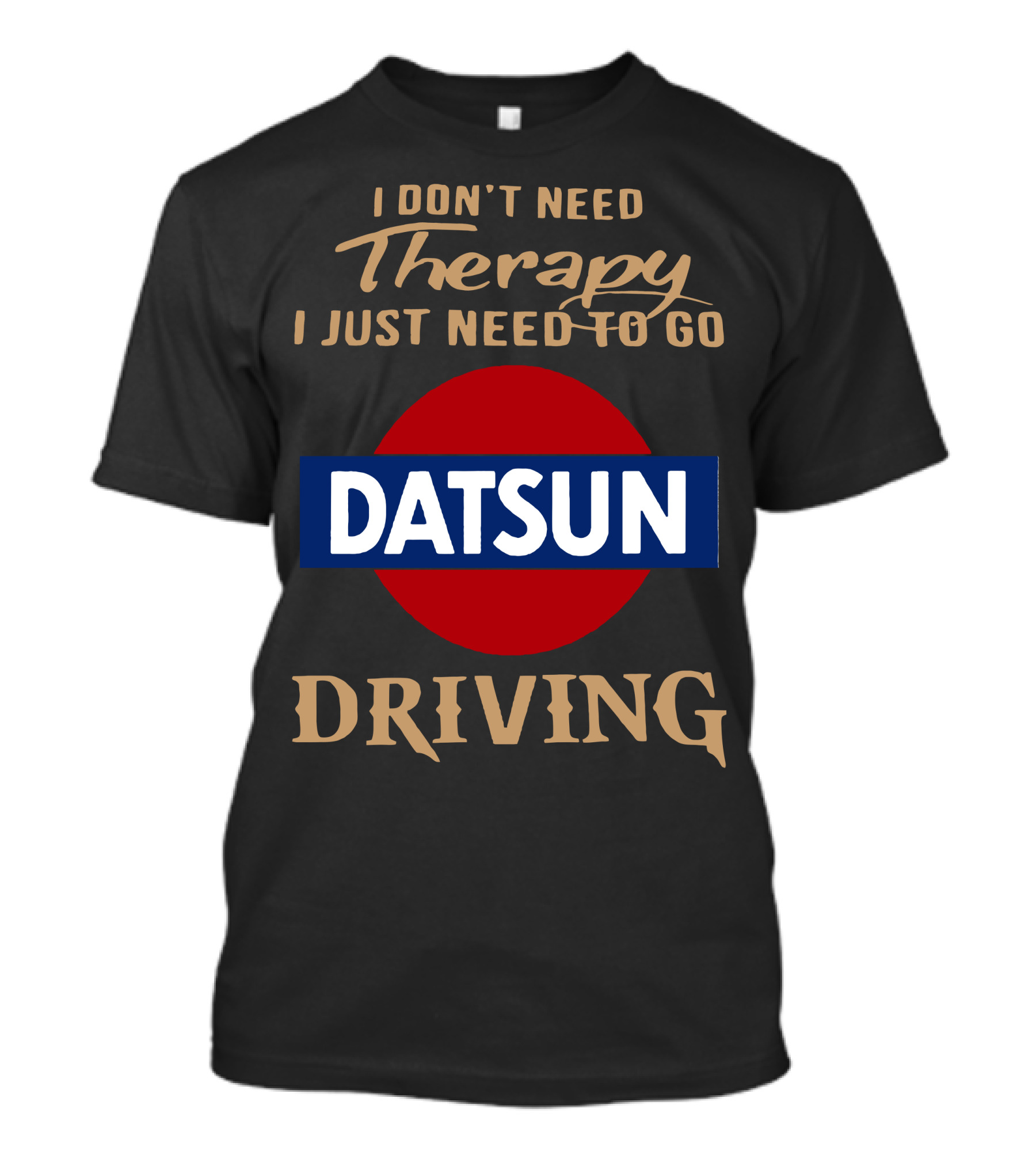 I Don't Need Therapy I Just Need To Go Datsun Driving T-Shirt