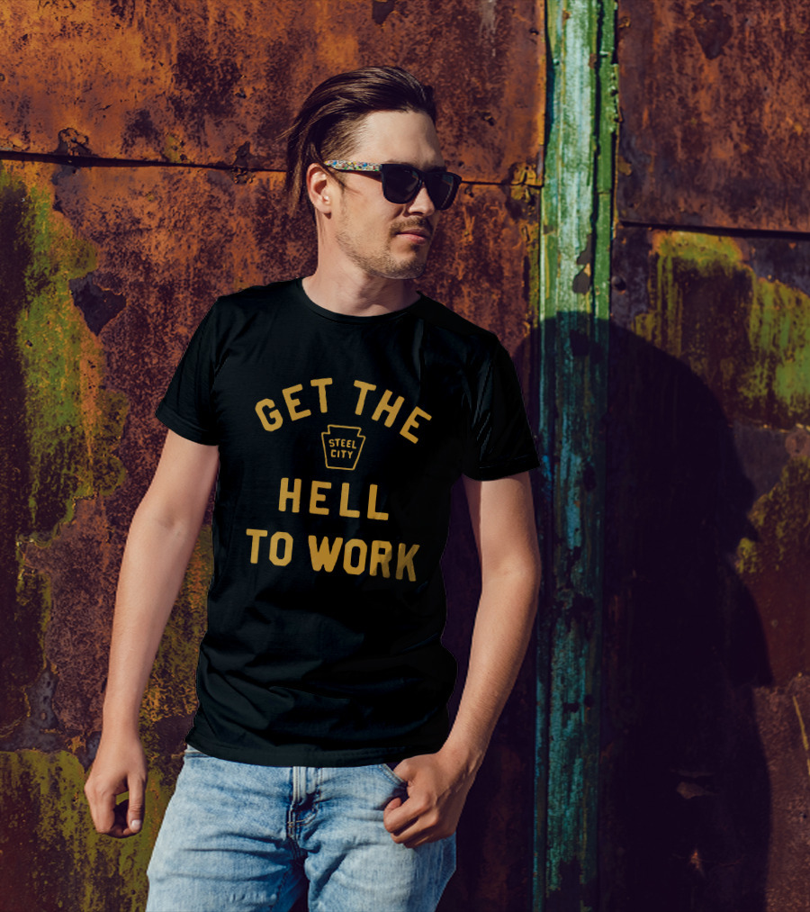 Get The Hell To Work Steel City T-Shirt